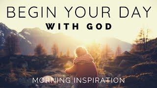 BEGIN YOUR DAY WITH GOD  Listen To This Before You Start Your Day  Morning Inspiration [upl. by Elockin245]