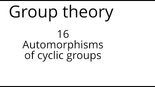 Group theory 16 Automorphisms of cyclic groups [upl. by Virg556]