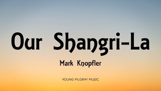 Mark Knopfler  Our ShangriLa Lyrics  ShangriLa 2004 [upl. by Atal128]