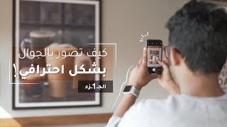 Mobile Photography Basics  اساسيات التصوير بالجوال بشكل احترافي [upl. by Tlihcox]