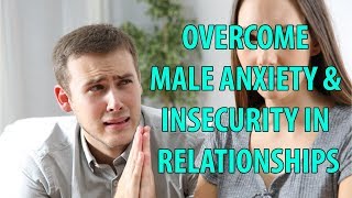 Overcome Male Anxiety and Insecurity in Relationships [upl. by Acinimod402]